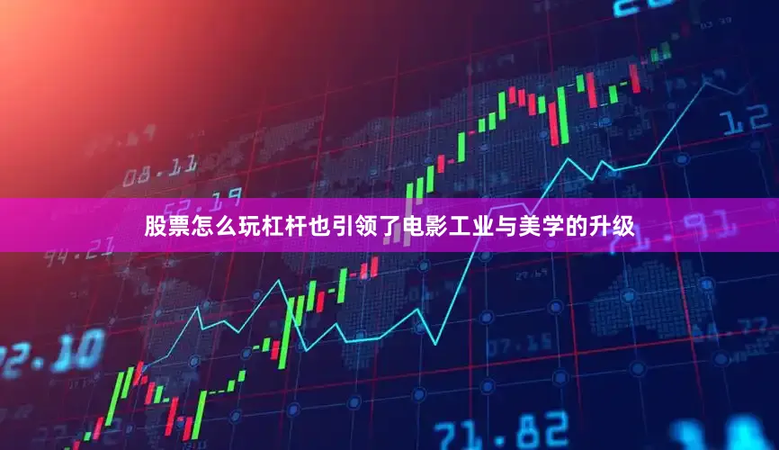 股票怎么玩杠杆也引领了电影工业与美学的升级