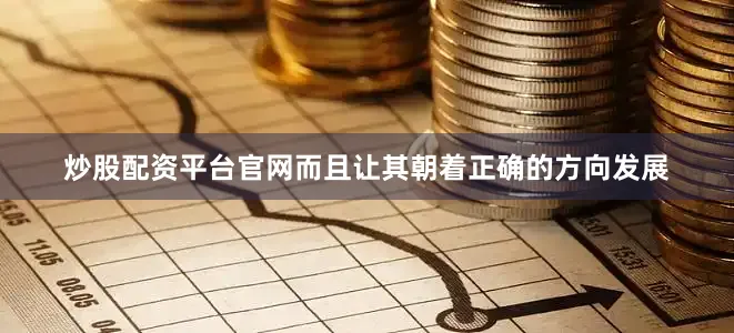 炒股配资平台官网而且让其朝着正确的方向发展