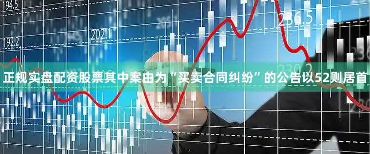 正规实盘配资股票其中案由为“买卖合同纠纷”的公告以52则居首