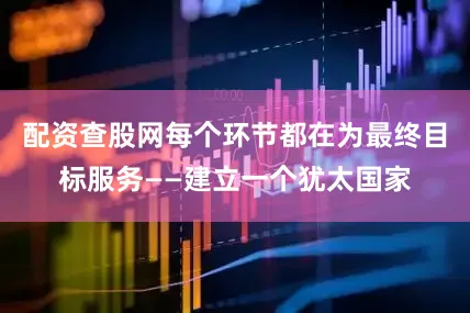 配资查股网每个环节都在为最终目标服务——建立一个犹太国家