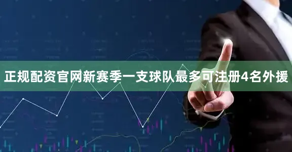 正规配资官网新赛季一支球队最多可注册4名外援