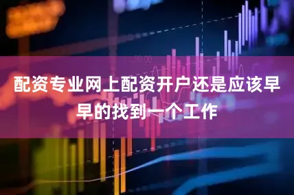 配资专业网上配资开户还是应该早早的找到一个工作