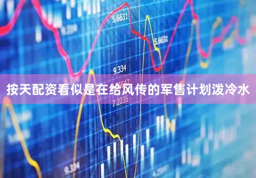 按天配资看似是在给风传的军售计划泼冷水