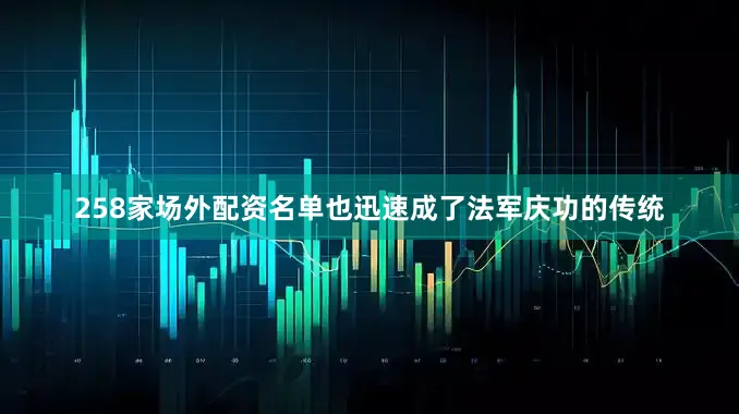 258家场外配资名单也迅速成了法军庆功的传统