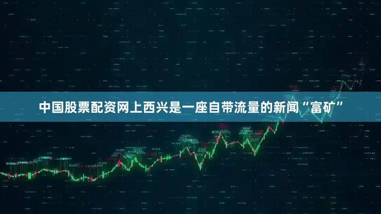 中国股票配资网上西兴是一座自带流量的新闻“富矿”