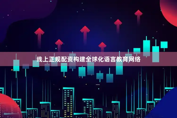 线上正规配资构建全球化语言教育网络