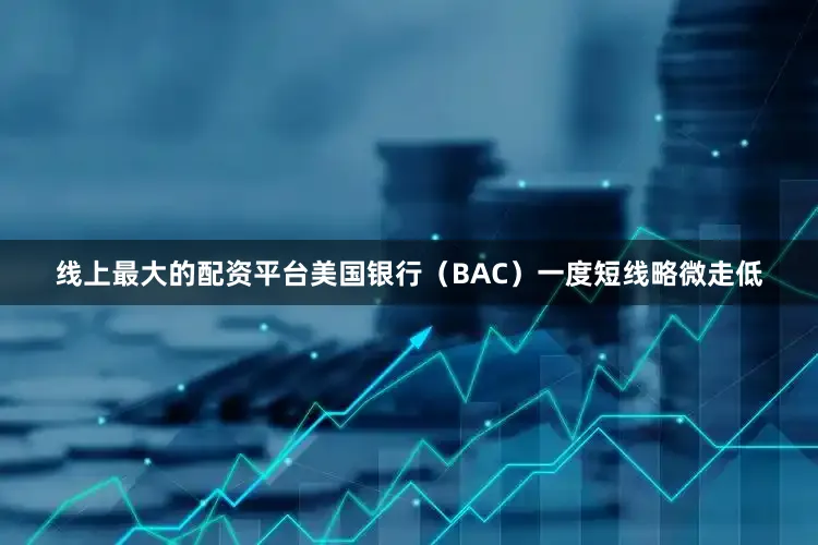 线上最大的配资平台美国银行（BAC）一度短线略微走低