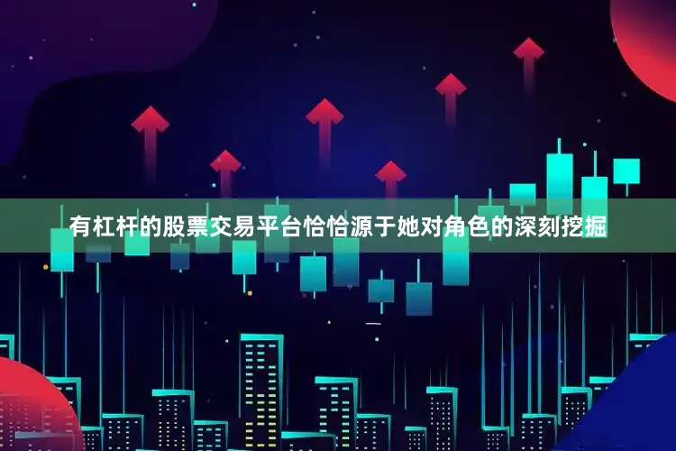 有杠杆的股票交易平台恰恰源于她对角色的深刻挖掘