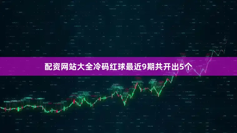 配资网站大全冷码红球最近9期共开出5个