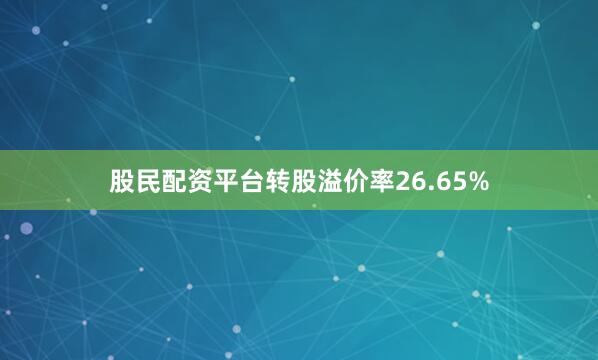 股民配资平台转股溢价率26.65%