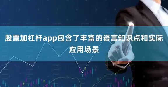 股票加杠杆app包含了丰富的语言知识点和实际应用场景