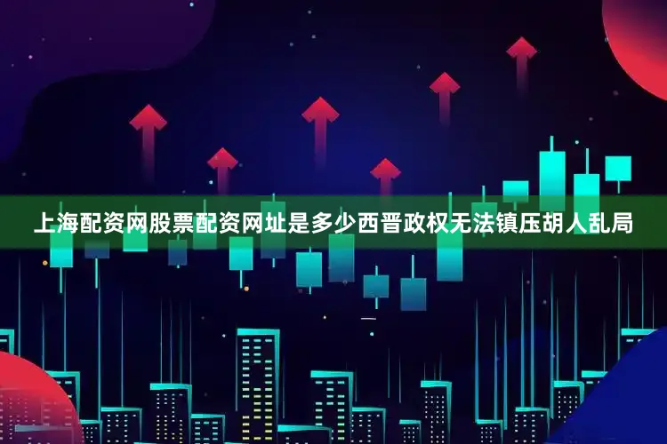 上海配资网股票配资网址是多少西晋政权无法镇压胡人乱局