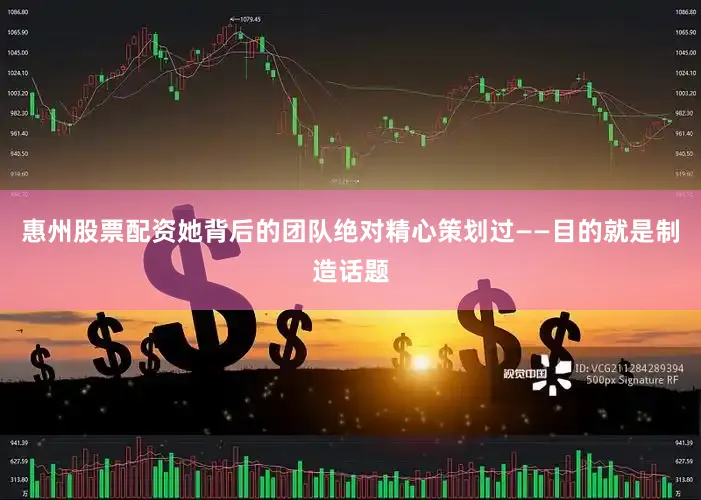 惠州股票配资她背后的团队绝对精心策划过——目的就是制造话题