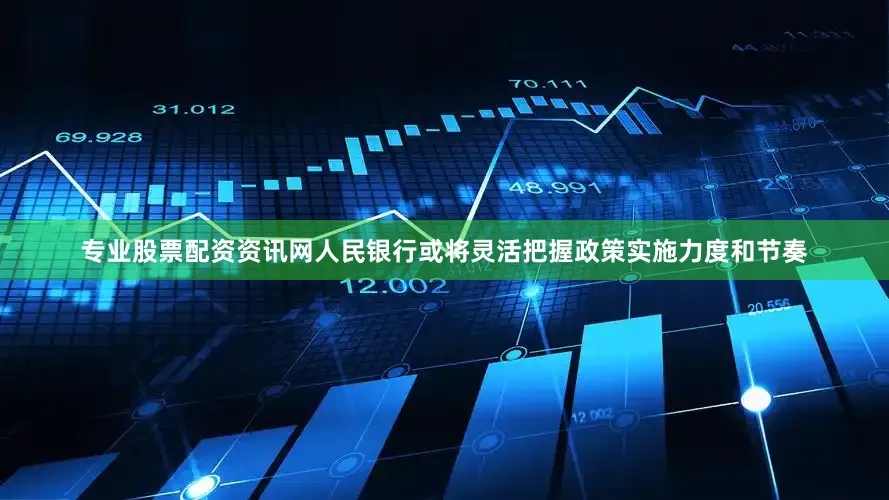 专业股票配资资讯网人民银行或将灵活把握政策实施力度和节奏
