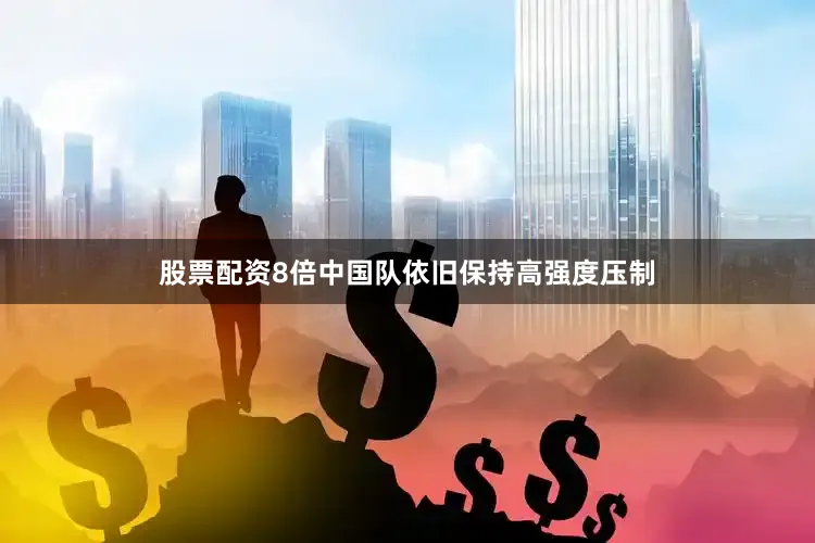 股票配资8倍中国队依旧保持高强度压制