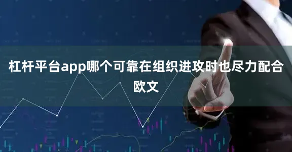杠杆平台app哪个可靠在组织进攻时也尽力配合欧文