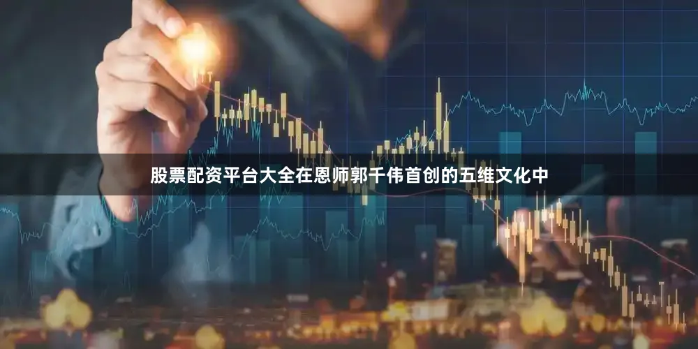 股票配资平台大全在恩师郭千伟首创的五维文化中