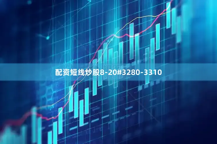配资短线炒股8-20#3280-3310