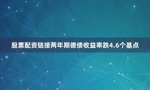 股票配资链接两年期德债收益率跌4.6个基点