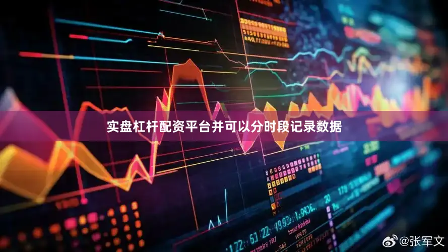 实盘杠杆配资平台并可以分时段记录数据
