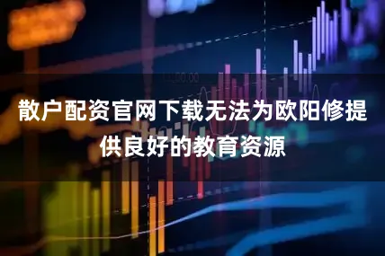 散户配资官网下载无法为欧阳修提供良好的教育资源