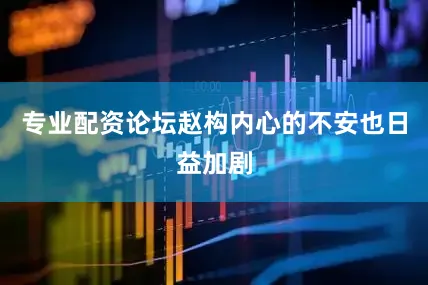 专业配资论坛赵构内心的不安也日益加剧
