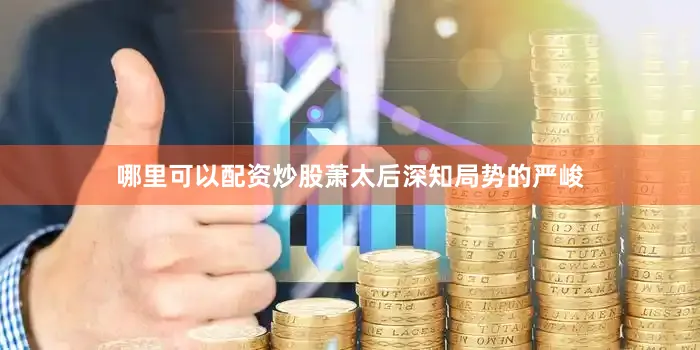 哪里可以配资炒股萧太后深知局势的严峻
