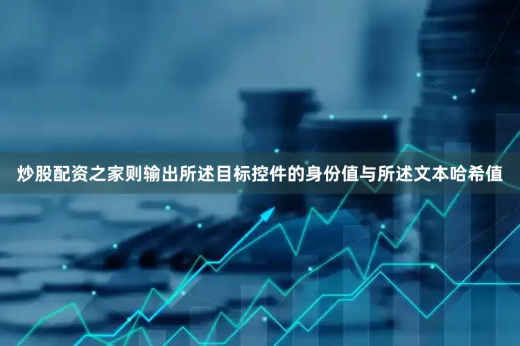 炒股配资之家则输出所述目标控件的身份值与所述文本哈希值
