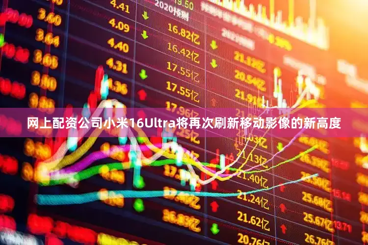 网上配资公司小米16Ultra将再次刷新移动影像的新高度