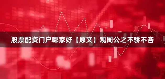 股票配资门户哪家好【原文】观周公之不骄不吝