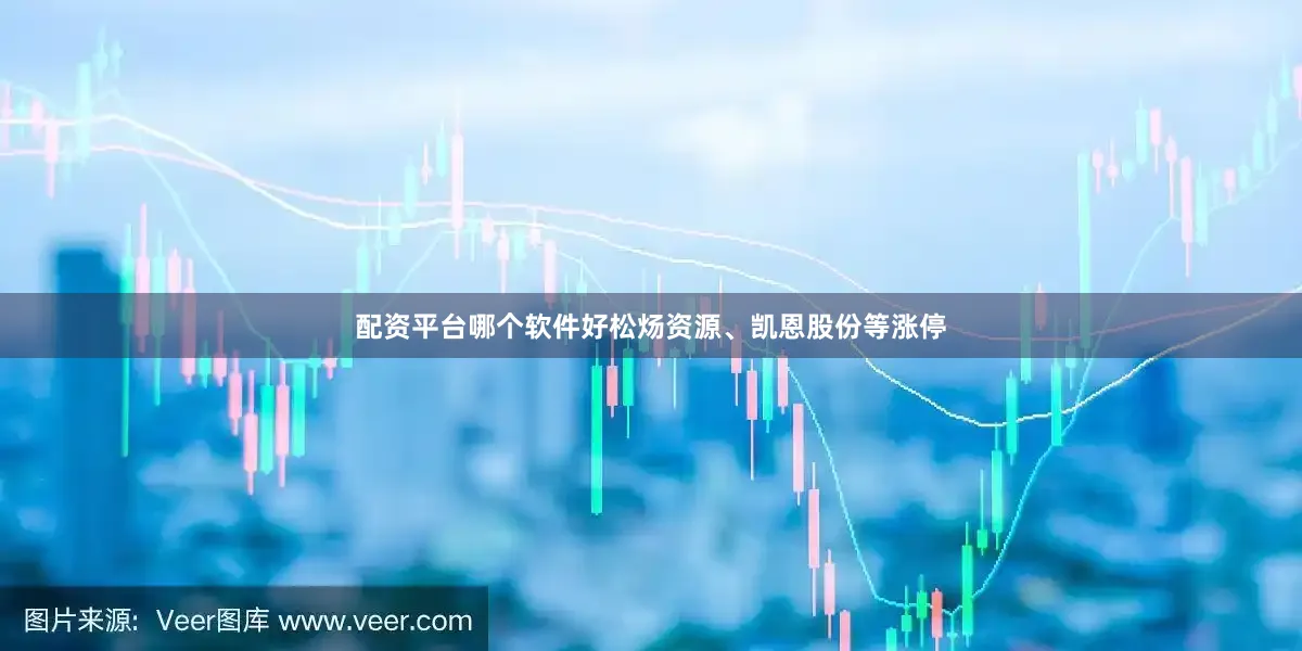 配资平台哪个软件好松炀资源、凯恩股份等涨停