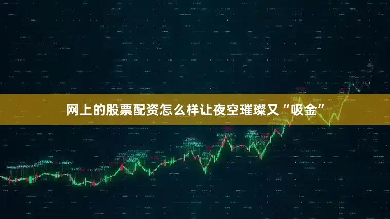 网上的股票配资怎么样让夜空璀璨又“吸金”