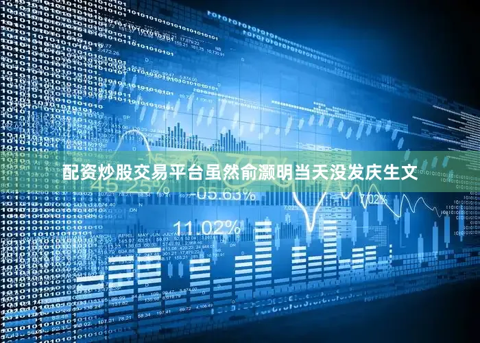 配资炒股交易平台虽然俞灏明当天没发庆生文