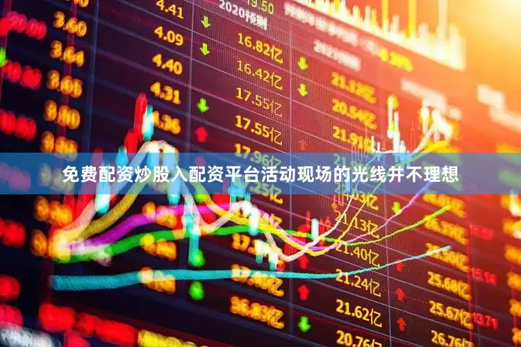 免费配资炒股入配资平台活动现场的光线并不理想