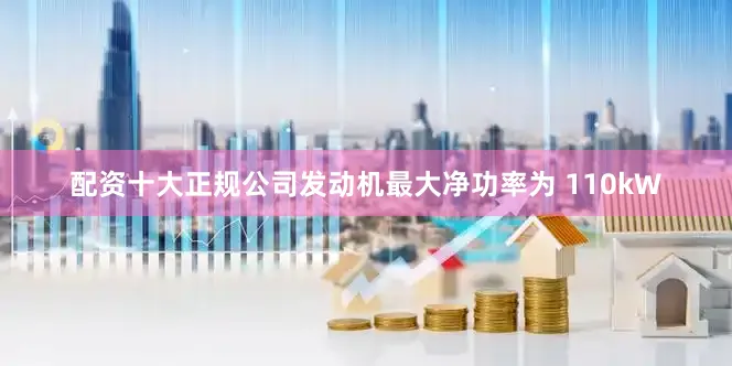 配资十大正规公司发动机最大净功率为 110kW