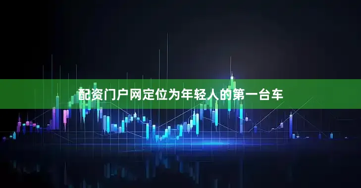 配资门户网定位为年轻人的第一台车
