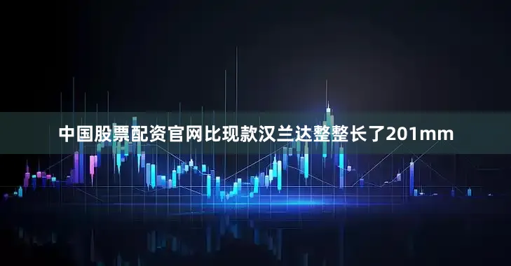 中国股票配资官网比现款汉兰达整整长了201mm