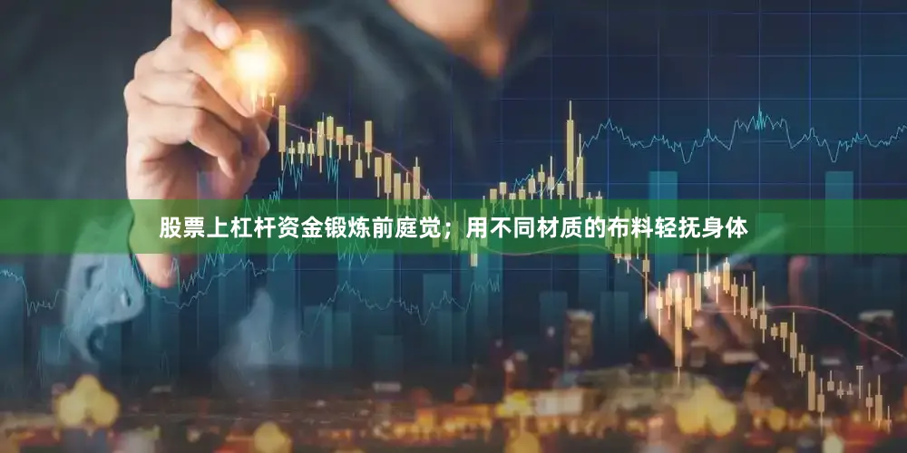 股票上杠杆资金锻炼前庭觉；用不同材质的布料轻抚身体