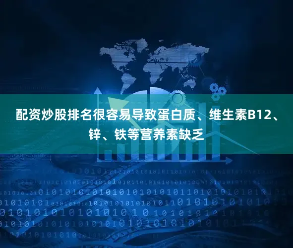 配资炒股排名很容易导致蛋白质、维生素B12、锌、铁等营养素缺乏