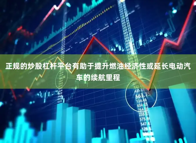 正规的炒股杠杆平台有助于提升燃油经济性或延长电动汽车的续航里程