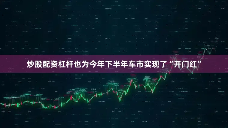 炒股配资杠杆也为今年下半年车市实现了“开门红”