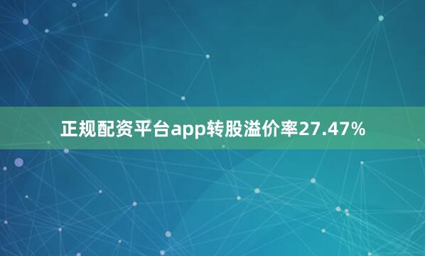 正规配资平台app转股溢价率27.47%