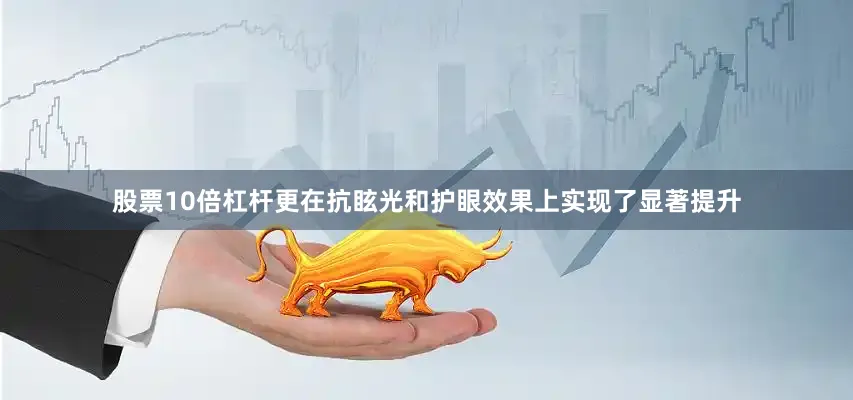 股票10倍杠杆更在抗眩光和护眼效果上实现了显著提升