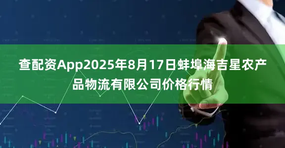 查配资App2025年8月17日蚌埠海吉星农产品物流有限公司价格行情