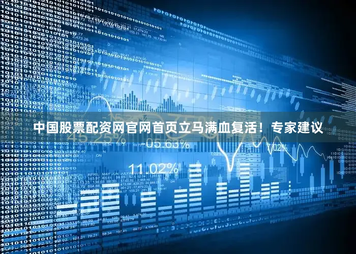 中国股票配资网官网首页立马满血复活！专家建议