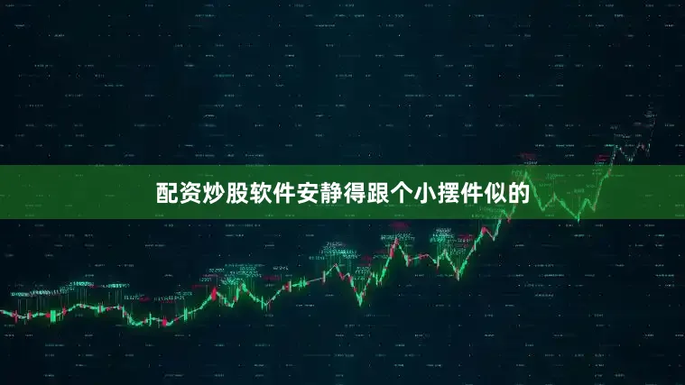 配资炒股软件安静得跟个小摆件似的