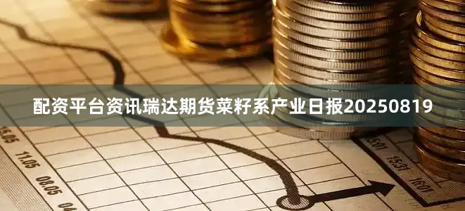 配资平台资讯瑞达期货菜籽系产业日报20250819