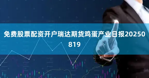 免费股票配资开户瑞达期货鸡蛋产业日报20250819