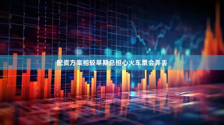 配资方案相较早期总担心火车票会弄丢