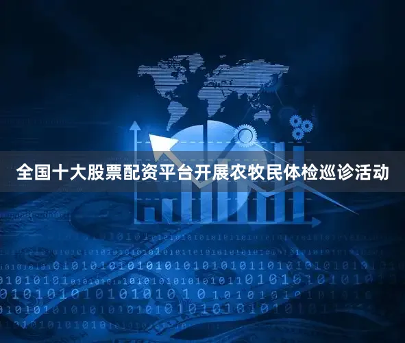 全国十大股票配资平台开展农牧民体检巡诊活动